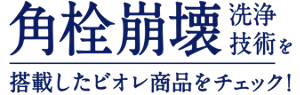 角栓崩壊洗浄技術を搭載したビオレ商品をチェック！