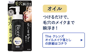 オイル。つけるだけで、毛穴のメイクまで瞬浮き！［The クレンズ  オイルメイク落としの詳細はコチラ］