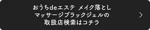 おうちdeエステ メイク落としマッサージブラックジェルの取扱店検索はコチラ