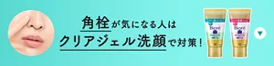 角栓が気になる人はクリアジェル洗顔で対策！