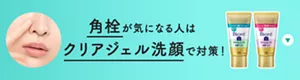 角栓が気になる人はクリアジェル洗顔で対策！