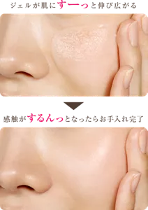 ジェルが肌にすーっと伸び広がる → 感触がするんっとなったらお手入れ完了