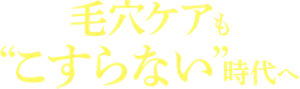 毛穴ケアも“こすらない”時代へ