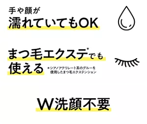 手や顔が濡れていてもOK。まつ毛エクステ(＊)でも使える（＊シアノアクリレート系のグルーを使用したまつ毛エクステンション）、W洗顔不要