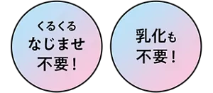くるくるなじませ不要！ 乳化も不要！