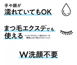 手や顔が濡れていてもOK。まつ毛エクステ(＊)でも使える（＊シアノアクリレート系のグルーを使用したまつ毛エクステンション）、W洗顔不要