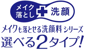 メイク落とし＋洗顔 メイクも落とせる洗顔料シリーズ 選べる2タイプ！