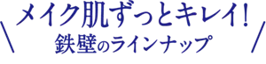 メイク肌ずっとキレイ！ 鉄壁のラインナップ