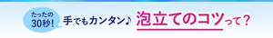 たったの30秒！ 手でもカンタン♪ 泡立てのコツって？
