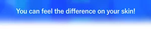You can feel the difference on your skin!