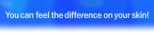 You can feel the difference on your skin!
