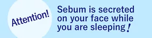 Attention! Sebum is secreted on your face while you are sleeping!