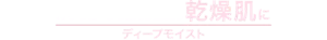 カサつき・つっぱりが気になる乾燥肌にディープモイスト