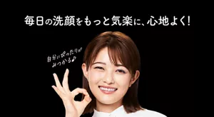 毎日の洗顔をもっと気楽に、心地よく！ 自分にぴったりがみつかる♪