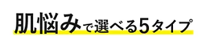 肌悩みで選べる5タイプ