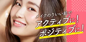 メイクのりいい肌で アクティブに！ ポジティブに！