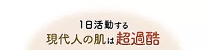 1日活動する現代人の肌は超過酷