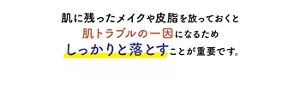 肌に残ったメイクや皮脂を放っておくと肌トラブルの一因になるためしっかりと落とすことが重要です。