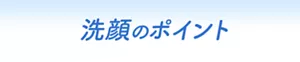 洗顔のポイント
