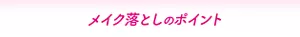 メイク落としのポイント