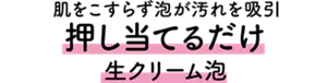 肌をこすらず泡が汚れを吸引 押し当てるだけ 生クリーム泡