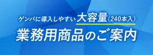 ゲンバに導入しやすい大容量（240本入）業務用商品のご案内