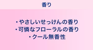 香り：やさしいせっけんの香り／可憐なフローラルの香り／クール無香性