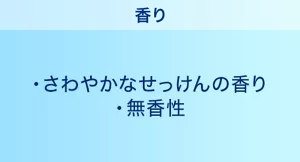 香り：さわやかなせっけんの香り／無香性