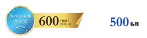 スペシャルグッズコース 600円コース(税込) 500名様