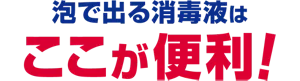 泡で出る消毒液はここが便利！