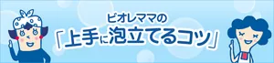 ビオレママの「上手に泡立てるコツ」
