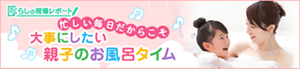 くらしの現場レポート：忙しい毎日だからこそ 大事にしたい親子のお風呂タイム
