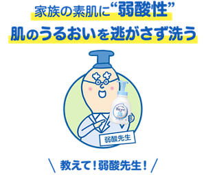 家族の素肌に“弱酸性”／肌のうるおいを逃がさず洗う／教えて！弱酸先生！