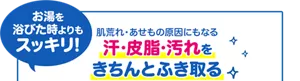 お湯を浴びた時よりもスッキリ！ 肌荒れ・あせもの原因にもなる 汗・皮脂・汚れをきちんとふき取る