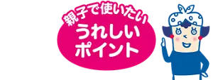 親子で使いたいうれしいポイント