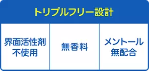 トリプルフリー設計：界面活性剤不使用、無香料、メントール無配合