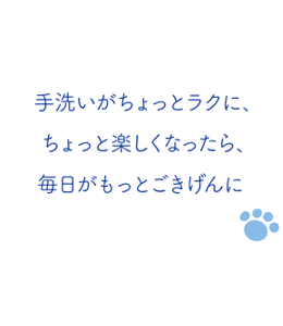 手洗いがちょっとラクに、ちょっと楽しくなったら、毎日がもっとごきげんに
