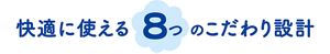 快適に使える8つのこだわり設計