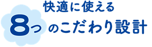 快適に使える8つのこだわり設計