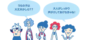 うちの子は大丈夫かしら?? 大人がしっかり声がけしてあげなきゃね！