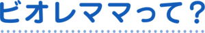 ビオレママって？