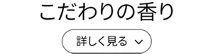こだわりの香り［詳しく見る］