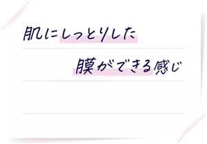 肌にしっとりした膜ができる感じ