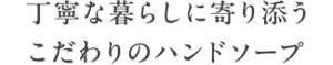 丁寧な暮らしに寄り添うこだわりのハンドソープ