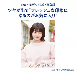 reo / モデル(22)・東京都　ツヤが出て(＊)フレッシュな印象になるのがお気に入り！（＊メイクアップ効果による）