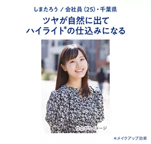 しまたろう / 会社員(25)・千葉県　ツヤが自然に出てハイライト(＊)の仕込みになる （＊メイクアップ効果）