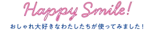 Happy Smile! おしゃれ大好きなわたしたちが使ってみました！