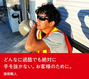 どんなに過酷でも絶対に手を抜かない。お客様のために。屋根職人