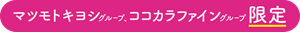 マツモトキヨシグループ、ココカラファイングループ限定