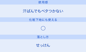 使用感：汗ばんでもベタつかない／化粧下地にも使える：◯／落とし方：せっけん